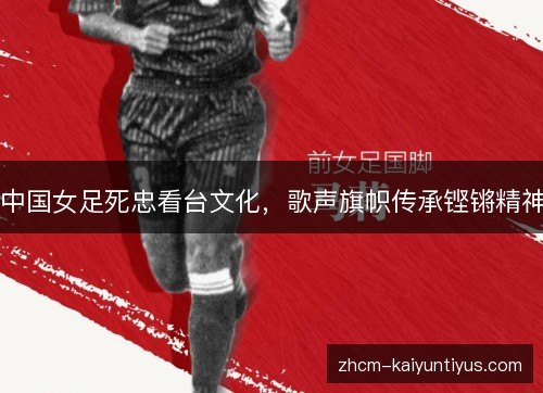中国女足死忠看台文化,歌声旗帜传承铿锵精神 中国女足死忠看台文化,歌声旗帜传承铿锵精神