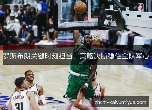 罗斯布朗关键时刻担当，策略决断稳住全队军心