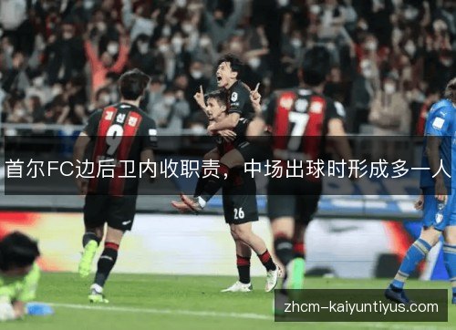 首尔FC边后卫内收职责，中场出球时形成多一人
