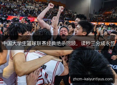 中国大学生篮球联赛经典绝杀回顾,读秒三分成永恒 中国大学生篮球联赛经典绝杀回顾,读秒三分成永恒