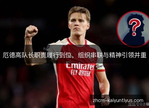 厄德高队长职责履行到位，组织串联与精神引领并重