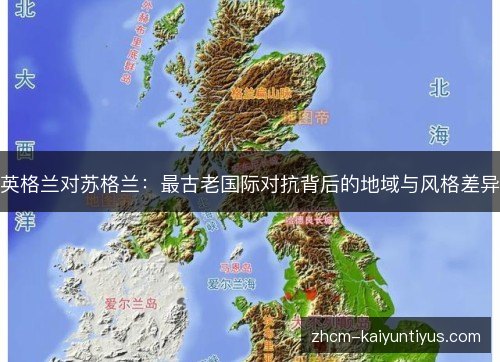 英格兰对苏格兰:最古老国际对抗背后的地域与风格差异 英格兰对苏格兰:最古老国际对抗背后的地域与风格差异